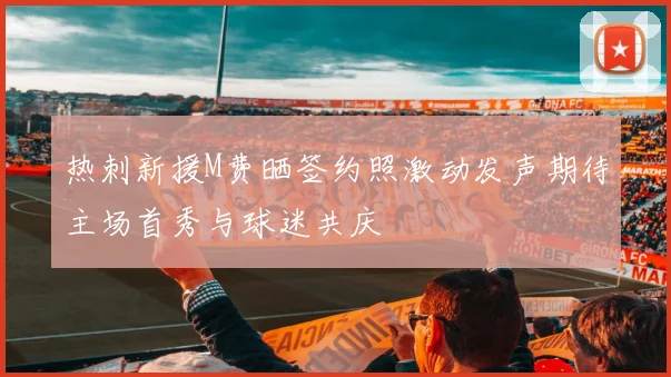 热刺新援M费晒签约照激动发声期待主场首秀与球迷共庆