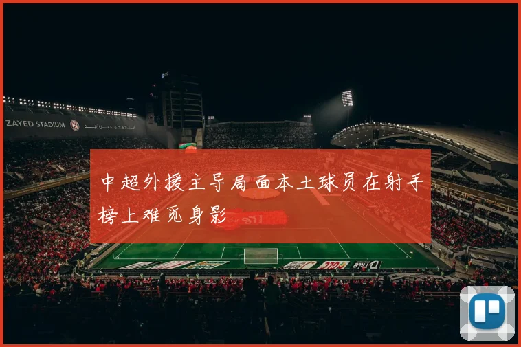 中超外援主导局面本土球员在射手榜上难觅身影